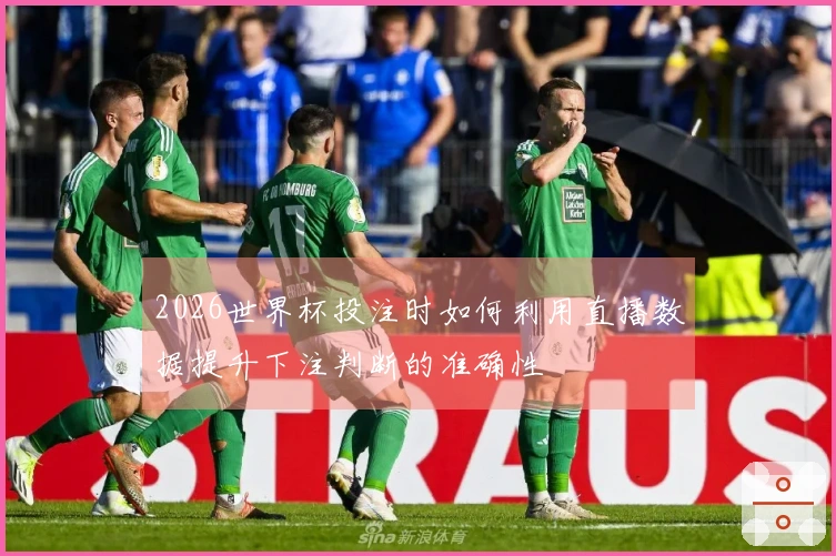 2026世界杯投注时如何利用直播数据提升下注判断的准确性