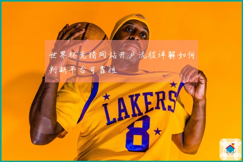 世界杯竞猜网站开户流程详解如何判断平台可靠性