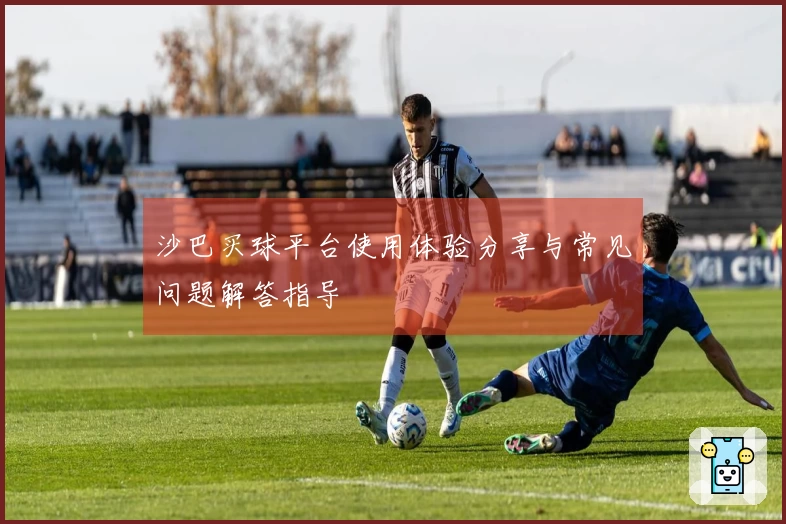 沙巴买球平台使用体验分享与常见问题解答指导