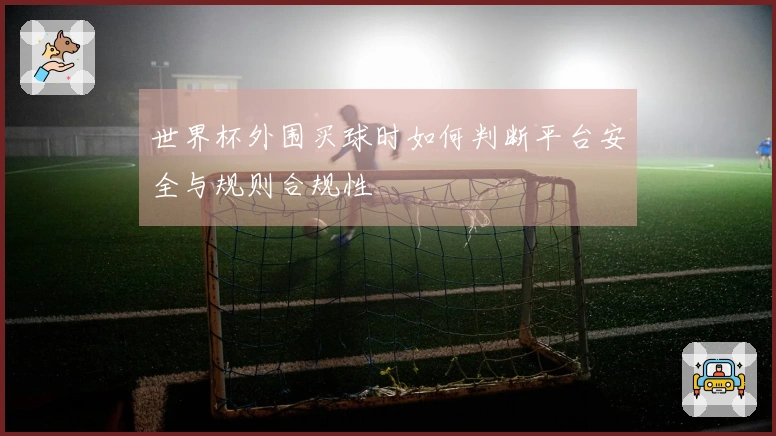 世界杯外围买球时如何判断平台安全与规则合规性