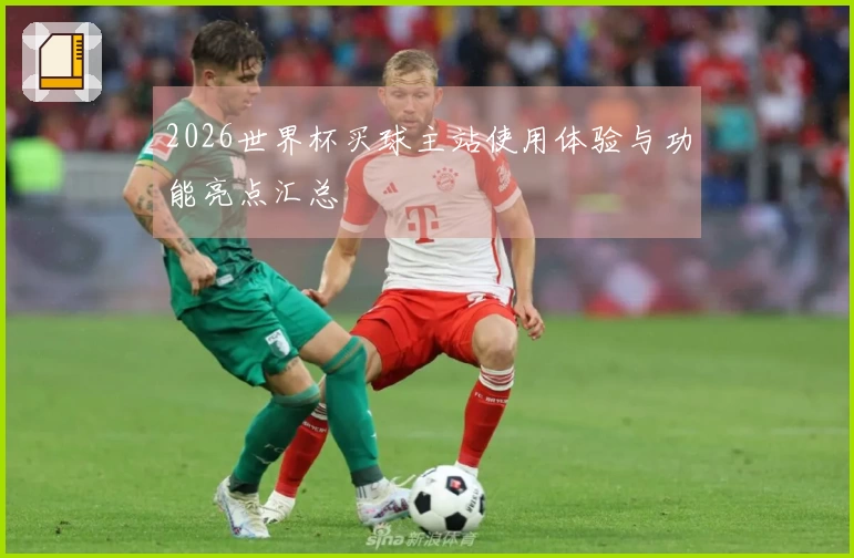2026世界杯买球主站使用体验与功能亮点汇总