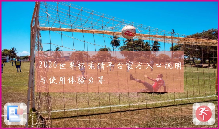 2026世界杯竞猜平台官方入口说明与使用体验分享