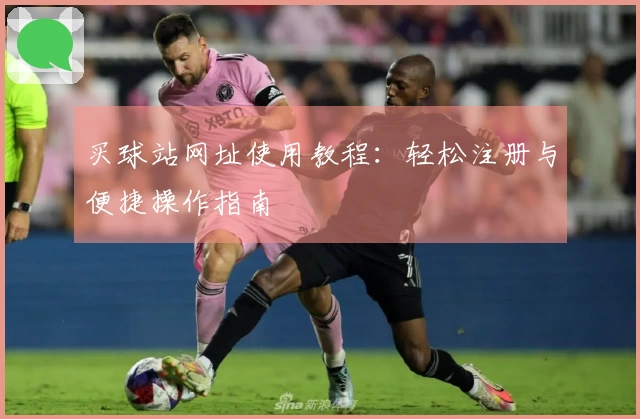 买球站网址使用教程：轻松注册与便捷操作指南