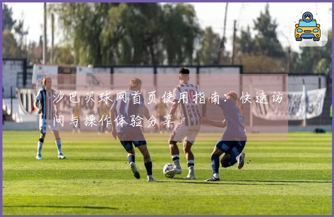沙巴买球网首页使用指南：快速访问与操作体验分享