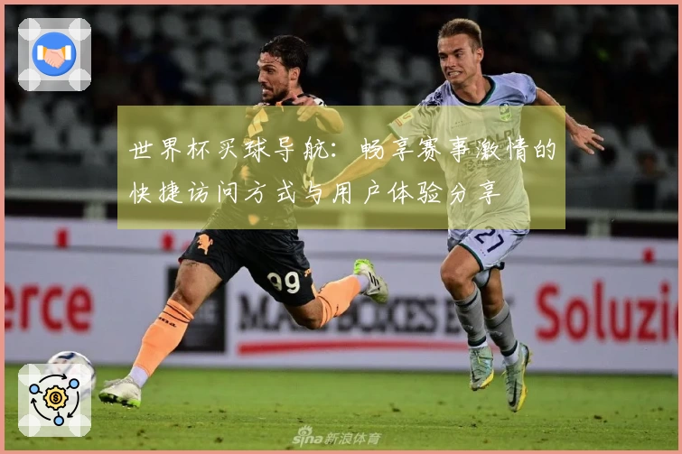 世界杯买球导航：畅享赛事激情的快捷访问方式与用户体验分享