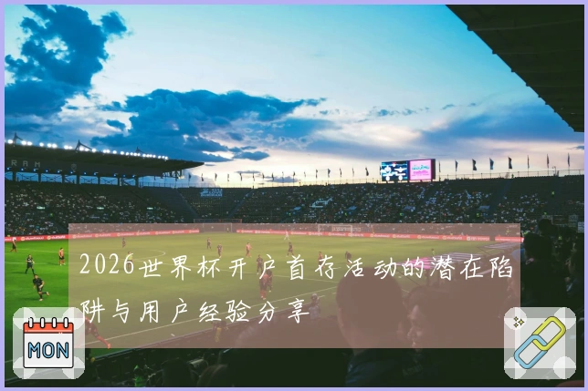 2026世界杯开户首存活动的潜在陷阱与用户经验分享