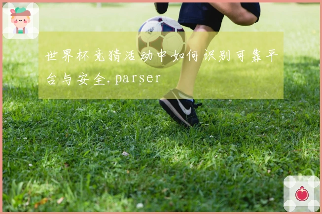 世界杯竞猜活动中如何识别可靠平台与安全.parser