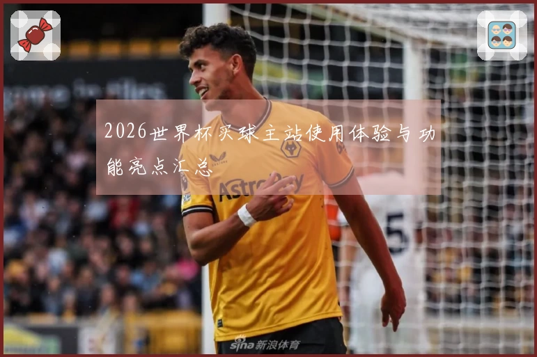 2026世界杯买球主站使用体验与功能亮点汇总