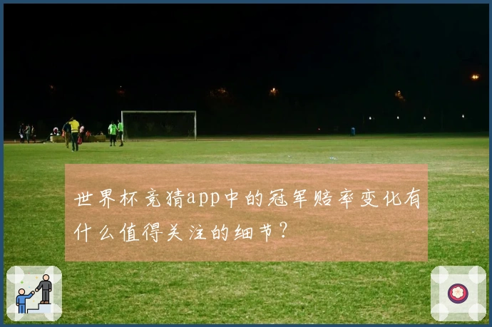 世界杯竞猜app中的冠军赔率变化有什么值得关注的细节?