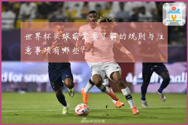 世界杯买球前需要了解的规则与注意事项有哪些?