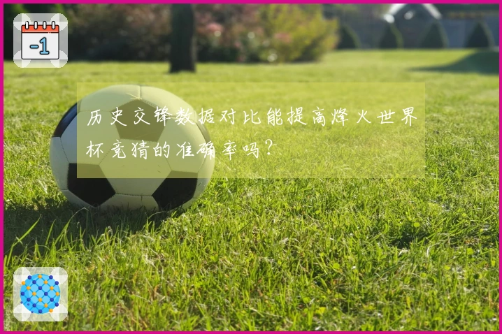 历史交锋数据对比能提高烽火世界杯竞猜的准确率吗？