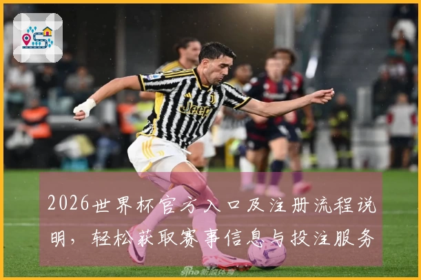 2026世界杯官方入口及注册流程说明，轻松获取赛事信息与投注服务