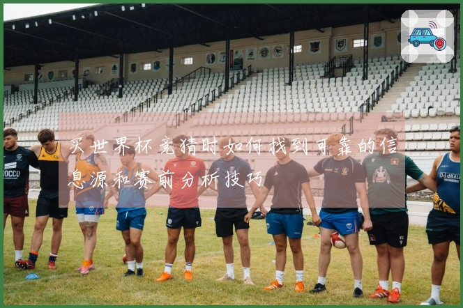 买世界杯竞猜时如何找到可靠的信息源和赛前分析技巧
