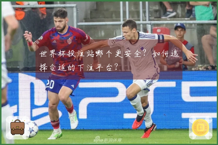 世界杯投注站哪个更安全？如何选择合适的下注平台？