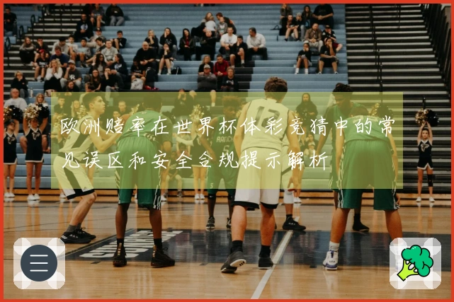 欧洲赔率在世界杯体彩竞猜中的常见误区和安全合规提示解析