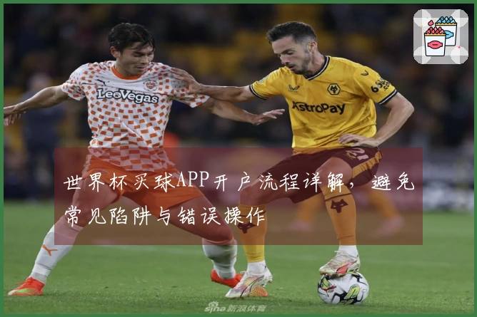 世界杯买球APP开户流程详解，避免常见陷阱与错误操作