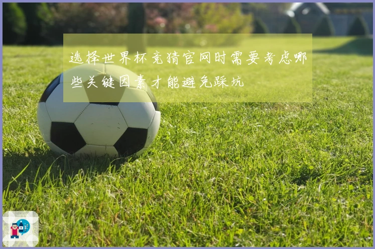 选择世界杯竞猜官网时需要考虑哪些关键因素才能避免踩坑