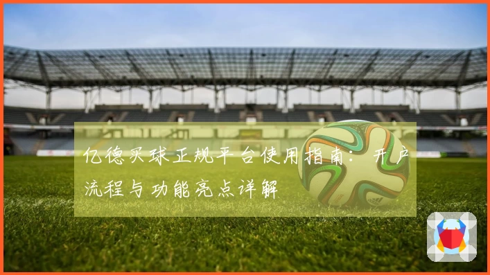 亿德买球正规平台使用指南：开户流程与功能亮点详解