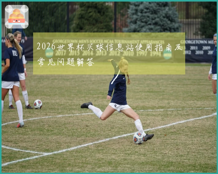 2026世界杯买球信息站使用指南及常见问题解答
